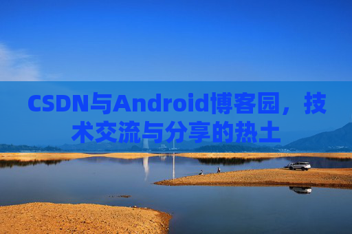 CSDN与Android博客园，技术交流与分享的热土