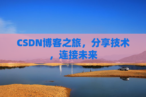 CSDN博客之旅，分享技术，连接未来